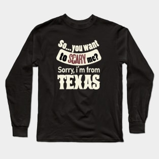 So...you want to scary me? Sorry, i´m from Texas (white) Long Sleeve T-Shirt